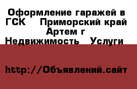 Оформление гаражей в ГСК  - Приморский край, Артем г. Недвижимость » Услуги   